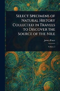 Select Specimens of Natural History Collected in Travels to Discover the Source of the Nile