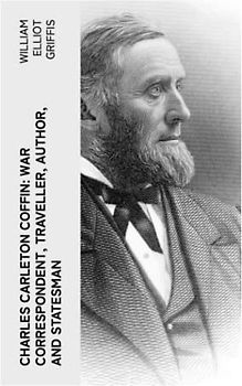 Charles Carleton Coffin: War Correspondent, Traveller, Author, and Statesman