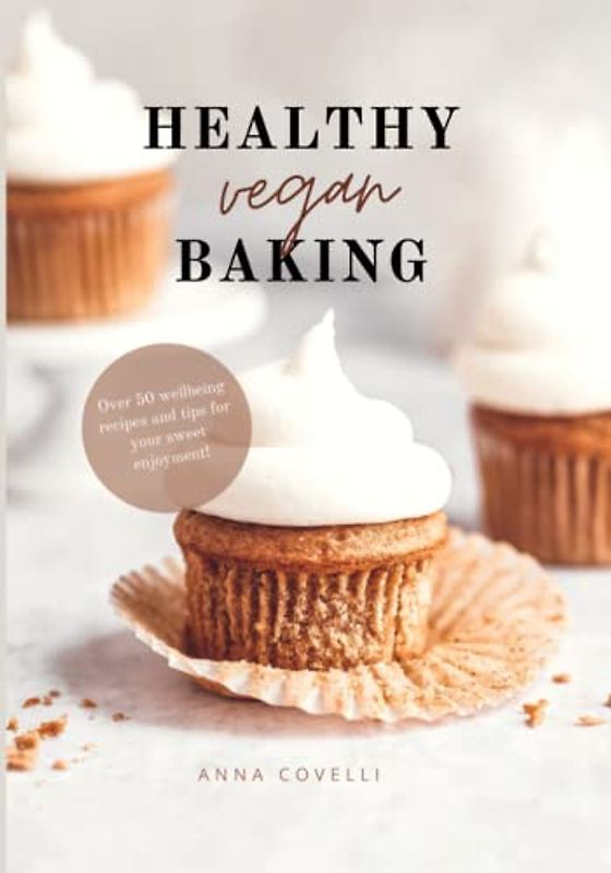HEALTHY vegan BAKING: Over 50 wellbeing recipes and tips for your sweet enjoyment!