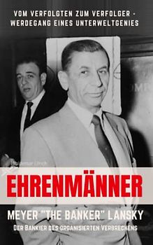Ehrenmänner – Meyer „The Banker“ Lansky, der Bankier des organisierten Verbrechens: Vom Verfolgten zum Verfolger - Werdegang eines Unterweltgenies
