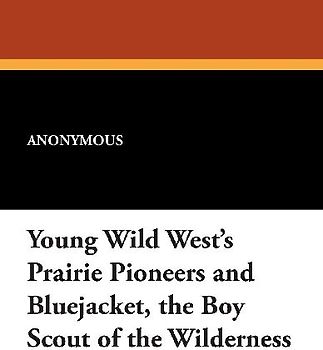 Young Wild West's Prairie Pioneers and Bluejacket, the Boy Scout of the Wilderness