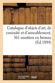 Catalogue d'Objets d'Art, de Curiosité Et d'Ameublement, 361 Mortiers En Bronze Des Xvie, Xviie