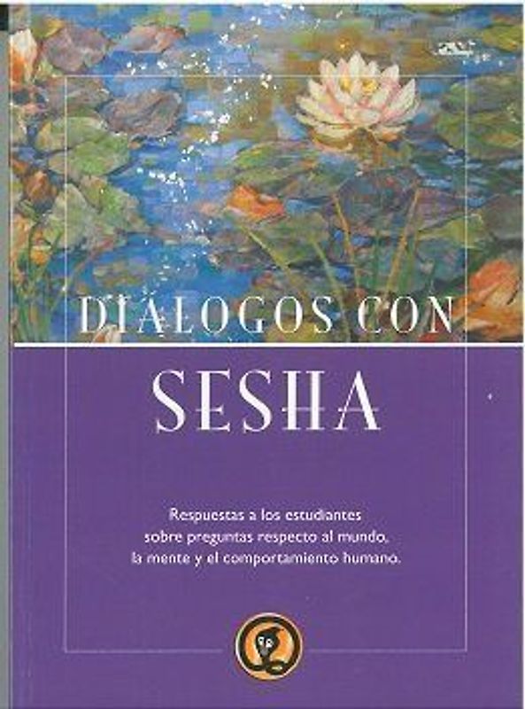 Diálogos con Sesha : respuesta a los estudiantes sobre preguntas respecto al mundo, la mente y el comportamiento humano