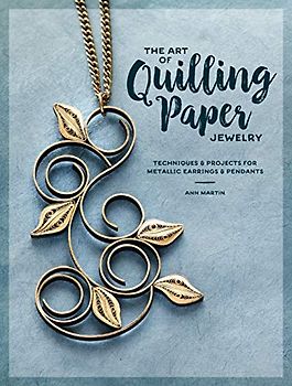 The Art of Quilling Paper Jewelry: Techniques & Projects for Metallic Earrings & Pendants