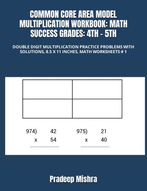 COMMON CORE AREA MODEL MULTIPLICATION WORKBOOK: MATH SUCCESS GRADES: 4TH - 5TH: DOUBLE DIGIT MULTIPLICATION PRACTICE PROBLEMS WITH SOLUTIONS, 8.5 X 11 INCHES, MATH WORKSHEETS # 1