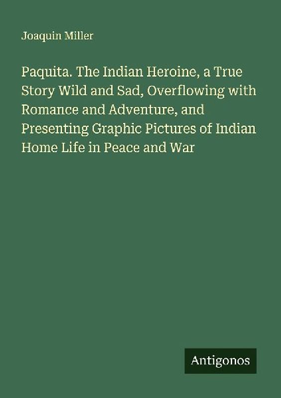 Paquita. The Indian Heroine, a True Story Wild and Sad, Overflowing with Romance and Adventure, and Presenting Graphic Pictures of Indian Home Life in Peace and War