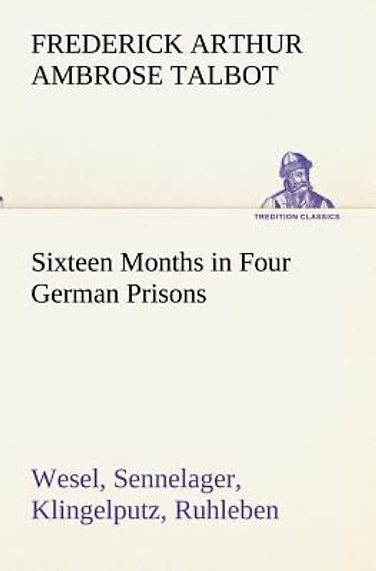 Sixteen Months in Four German Prisons Wesel, Sennelager, Klingelputz, Ruhleben
