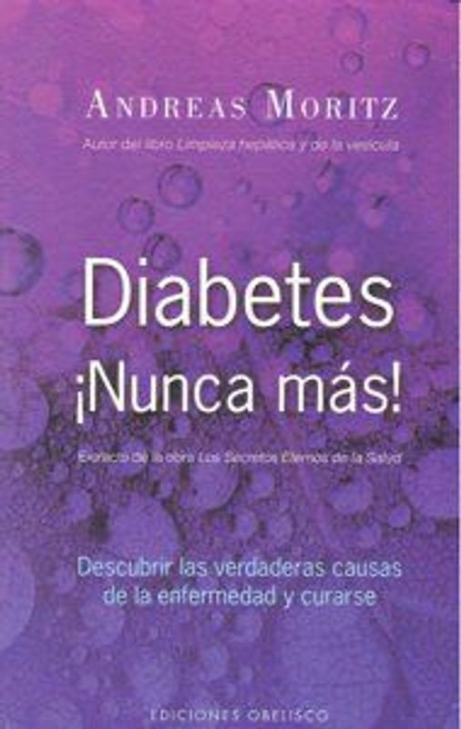 Diabetes ¡Nunca más! : descubrir las verdaderas causa de la enfermedad y curarse