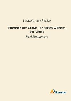 Friedrich der Gro? e - Friedrich Wilhelm der Vierte: Zwei Biographien