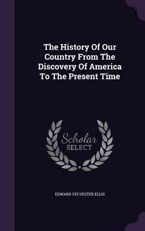 The History Of Our Country From The Discovery Of America To The Present Time