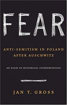 Fear: Anti-Semitism in Poland After Auschwitz, an Essay in Historical Interpretation - Jan T Gross