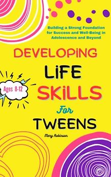 Developing Life Skills for Tweens (Suitable for Kids Ages 8-12): Building a Strong Foundation for Success and Well-Being in Adolescence and Beyond.