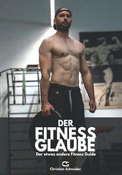 Der Fitness Glaube: Der etwas andere Fitness Guide