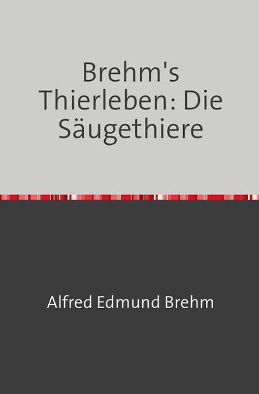 Brehm's Thierleben: Die Säugethiere