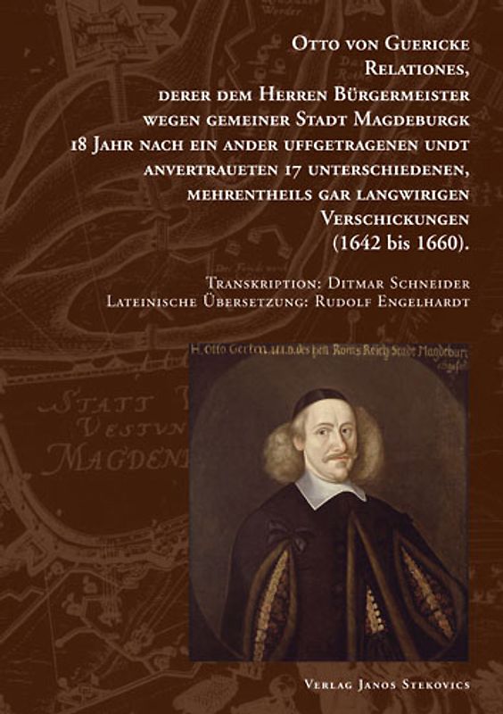 Otto von Guericke Relationes, derer dem Herren Bürgermeister wegen gemeiner Stadt Magdeburgk 18 Jahr nach ein ander uffgetragenen undt anvertraueten 17 Unterschiedenen, mehrentheils gar langwirigen Verschickungen (1642  bis 1660)