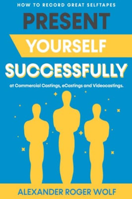 Present yourself successfully at commercial castings, eCastings, video castings and record great self-tapes! A practical guide: Understand the Business and be able to record great Selftapes