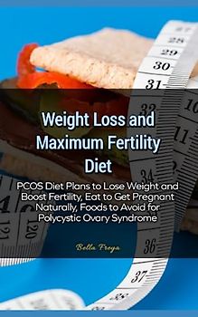 Weight Loss and Maximum Fertility Diet: PCOS Diet Plans to Lose Weight and Boost Fertility, Eat to Get Pregnant Naturally, Foods to Avoid for Polycystic Ovary Syndrome