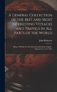 A General Collection of the Best and Most Interesting Voyages and Travels in All Parts of the World: Many of Which Are Now First Translated Into Engli