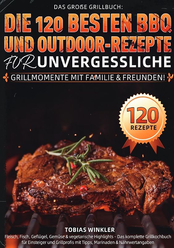 Das große Grillbuch: Die 120 besten BBQ- und Outdoor-Rezepte für unvergessliche Grillmomente mit Familie &amp; Freunden!