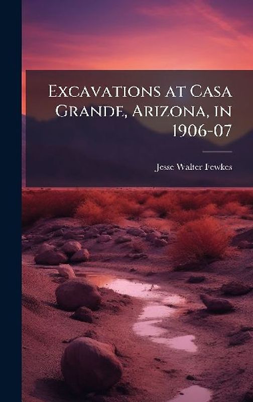 Excavations at Casa Grande, Arizona, in 1906-07