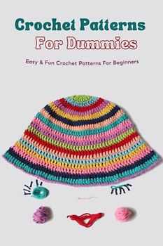 Crochet Patterns For Dummies: Easy & Fun Crochet Patterns For Beginners: Learn How To Crochet