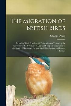 The Migration of British Birds: Including Their Post-glacial Emigrations as Traced by the Application of a New Law of Disperal Being a Contribution to