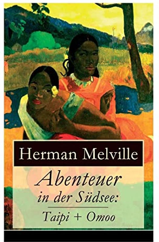 Abenteuer in der Südsee: Taipi + Omoo: Ein Blick auf Polynesisches Leben