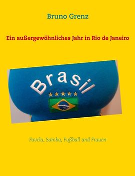 Ein außergewöhnliches Jahr in Rio de Janeiro. Favela, Samba, Fußball und Frauen
