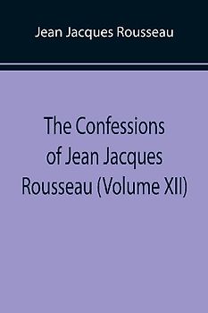 The Confessions of Jean Jacques Rousseau (Volume XII)