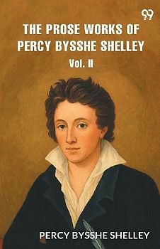 The Prose Works of Percy Bysshe Shelley Vol. II