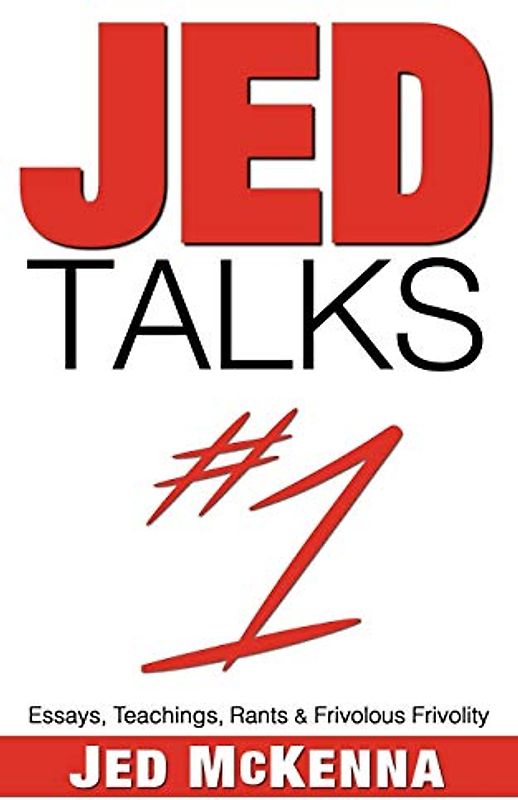 Jed Talks #1: Essays, Teachings, Rants & Frivolous Frivolity