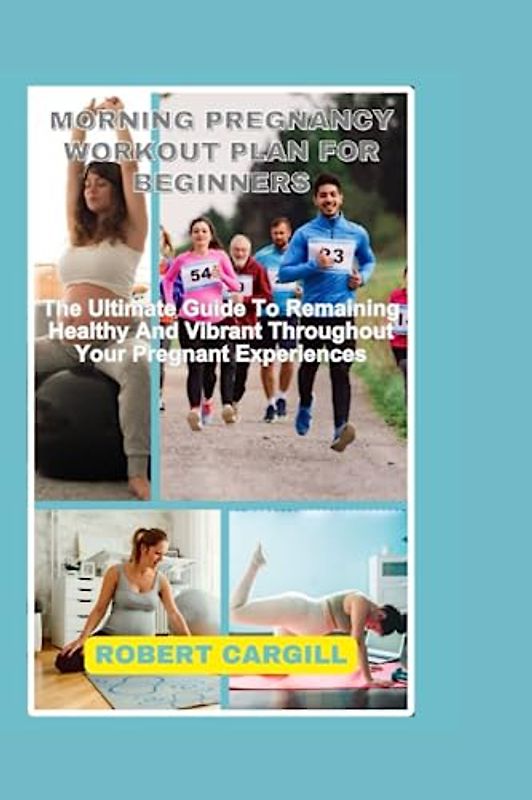 MORNING PREGNANCY WORKOUT PLAN FOR BEGINNERS: The Ultimate Guide To Remaining Healthy And Vibrant Throughout Your Pregnant Experiences