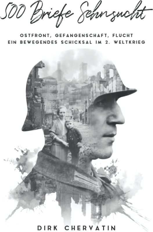 500 Briefe Sehnsucht: Ostfront, Gefangenschaft, Flucht - Ein bewegendes Schicksal im 2. Weltkrieg - Dirk Chervatin [Taschenbuch]
