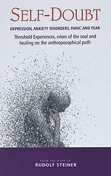Self-Doubt: Depression, Anxiety Disorders, Panic and Fear - Threshold experiences, crises of the soul and healing on the anthroposophical path