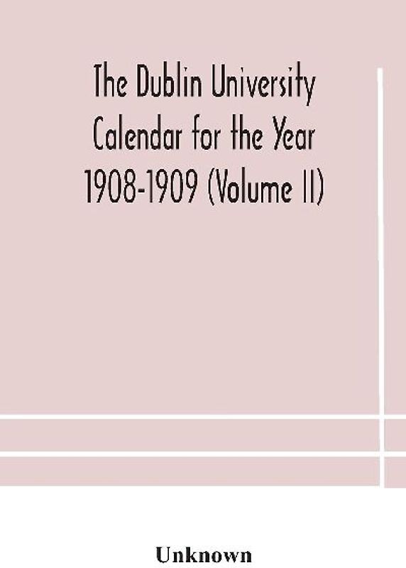 The Dublin University Calendar For The Year 1908-1909 (Volume Ii)