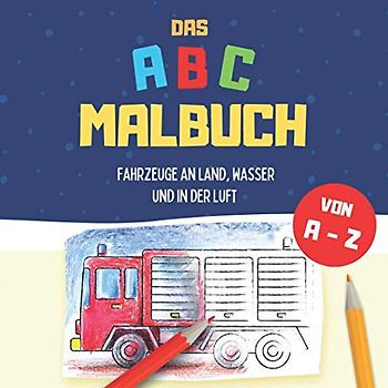 ABC Malbuch - Fahrzeuge an Land, Wasser und in der Luft von A - Z: Buchstaben lernen mit coolen Fahrzeugen zum Ausmalen