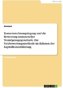 Konzernrechnungslegung und die Bewertung immaterieller Vermögensgegenstände. Die Neubewertungsmethode im Rahmen der Kapitalkonsolidierung