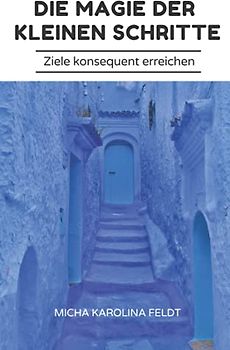 Die Magie der kleinen Schritte: Ziele konsequent erreichen (Innere Ruhe finden)