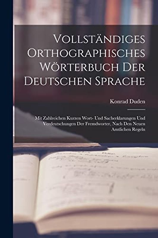 Vollständiges Orthographisches Wörterbuch Der Deutschen Sprache: Mit Zahlreichen Kurzen Wort- Und Sacherklarungen Und Verdeutschungen Der Fremdworter, Nach Den Neuen Amtlichen Regeln