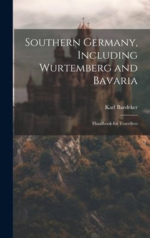 Southern Germany, Including Wurtemberg and Bavaria: Handbook for Travellers