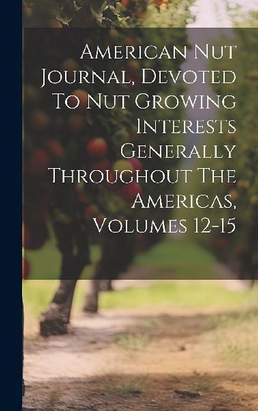 American Nut Journal, Devoted To Nut Growing Interests Generally Throughout The Americas, Volumes 12-15