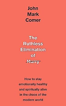 The Ruthless Elimination of Hurry: How to stay emotionally healthy and spiritually alive in the chaos of the modern world