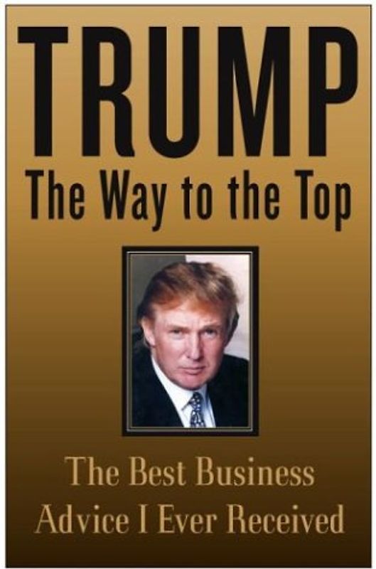 Trump: The Way to the Top: The Best Business Advice I Ever Received - Donald J. Trump