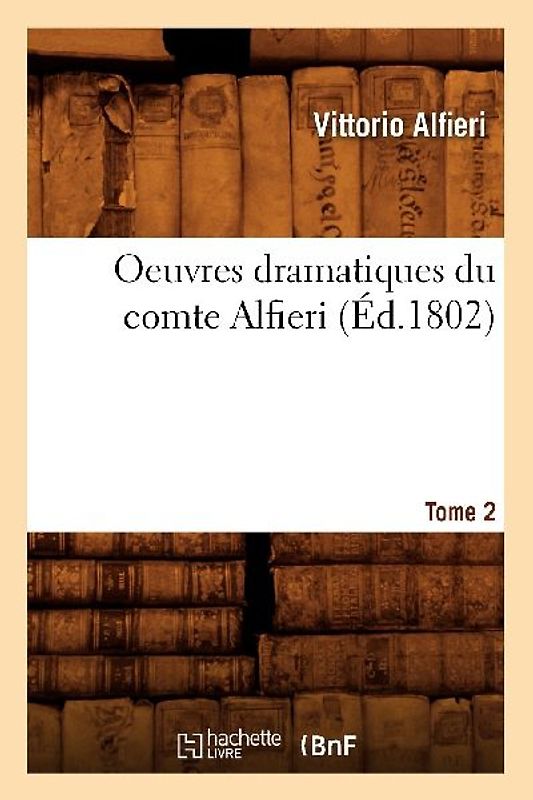 Oeuvres Dramatiques Du Comte Alfieri. Tome 2 (Éd.1802)
