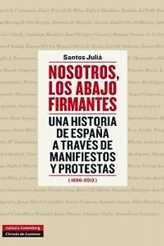 Nosotros, los abajo firmantes : una historia de España a través de manifiestos y protestas, 1896-2013