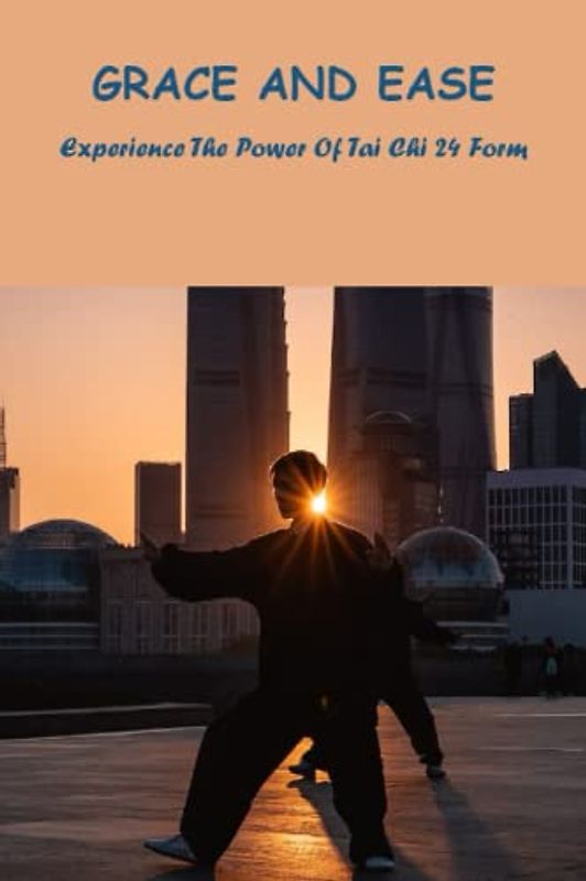 Grace And Ease: Experience The Power Of Tai Chi 24 Form