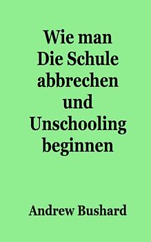 Wie man Die Schule abbrechen und Unschooling beginnen