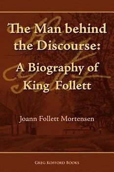 The Man Behind the Discourse: A Biography of King Follett