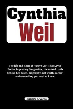 Cynthia Weil: The life and times of 'You've Lost That Lovin' Feelin' Legendary Songwriter, the untold truth behind her death, biography, net worth, ... of the Great and Influential, Band 39)
