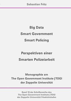 Schriftenreihe des The Open Government Institute | TOGI der Zeppelin... / Big Data, Smart Government, Smart Policing - Perspektiven einer Smarten Polizeiarbeit